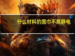 什么材料的围巾不易静电
