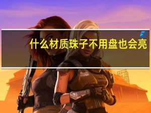 什么材质珠子不用盘也会亮