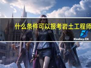 什么条件可以报考岩土工程师