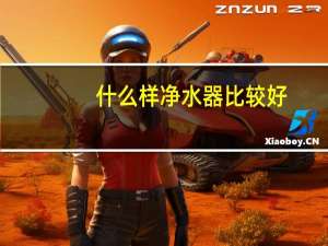 什么样净水器比较好（什么净水器比较好）