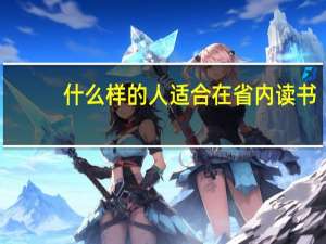 什么样的人适合在省内读书，什么样的人适合出省读大学