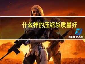 什么样的压缩袋质量好（压缩袋哪个牌子好）