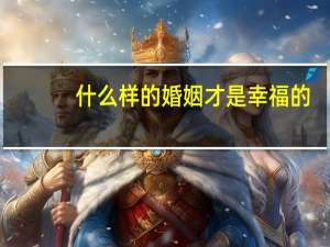 什么样的婚姻才是幸福的