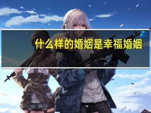 什么样的婚姻是幸福婚姻