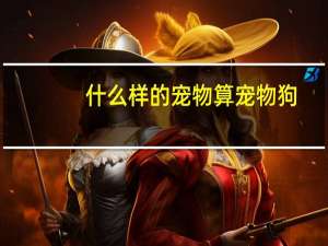 什么样的宠物算宠物狗