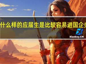 什么样的应届生是比较容易进国企央企的