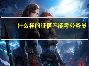 什么样的征信不能考公务员