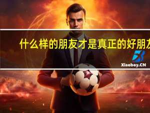 什么样的朋友才是真正的好朋友