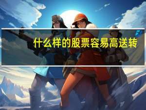 什么样的股票容易高送转