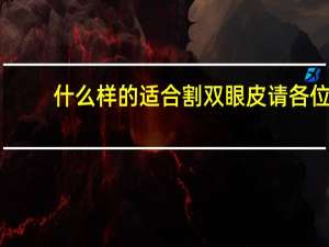 什么样的适合割双眼皮 请各位帮忙看一下适合做哪种双眼皮