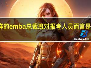 什么样的emba总裁班对报考人员而言是最好的选择
