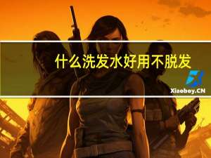 什么洗发水好用不脱发（什么洗发水好用）
