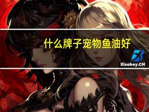 什么牌子宠物鱼油好
