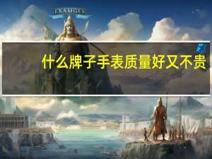 什么牌子手表质量好又不贵
