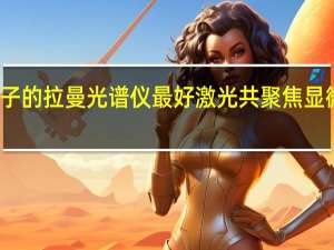 什么牌子的拉曼光谱仪最好 激光共聚焦显微拉曼光谱仪