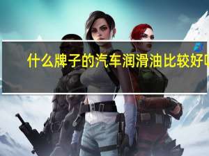 什么牌子的汽车润滑油比较好呢