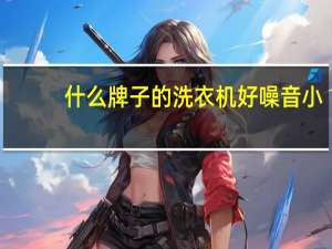 什么牌子的洗衣机好噪音小（什么牌子的洗衣机好）
