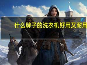 什么牌子的洗衣机好用又耐用（什么牌子的洗衣机好）