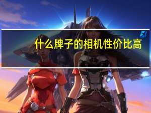 什么牌子的相机性价比高