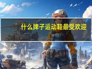 什么牌子运动鞋最受欢迎