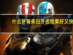 什么牙膏美白牙齿效果好又快（什么牙膏美白牙齿效果好）