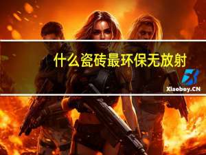 什么瓷砖最环保无放射