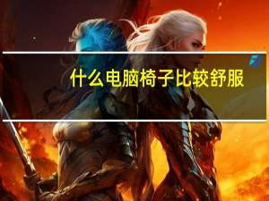 什么电脑椅子比较舒服（什么电脑椅好）