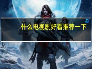 什么电视剧好看推荐一下（什么电视）