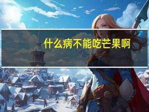 什么病不能吃芒果啊（什么病不能吃芒果）