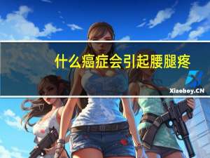 什么癌症会引起腰腿疼（什么癌症会引起腰疼）
