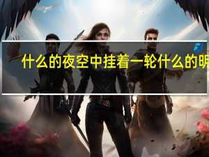 什么的夜空中挂着一轮什么的明月