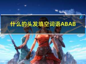 什么的头发填空词语ABAB（什么的头发填空词语）