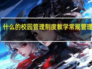 什么的校园管理制度 教学常规管理制度