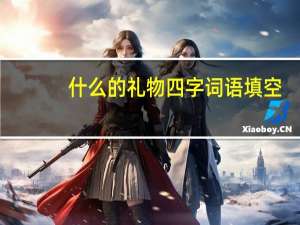 什么的礼物四字词语填空（什么的礼物）