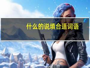 什么的说填合适词语