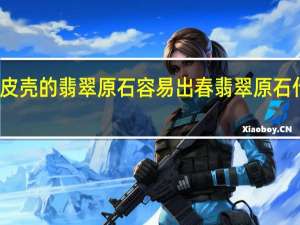 什么皮壳的翡翠原石容易出春 翡翠原石什么样的好