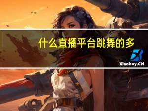 什么直播平台跳舞的多（跳舞直播平台有哪些）