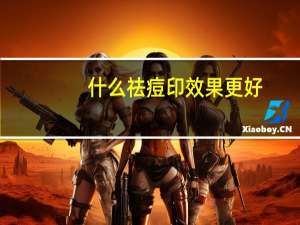 什么祛痘印效果更好（什么祛痘印效果好）