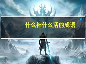 什么神什么活的成语