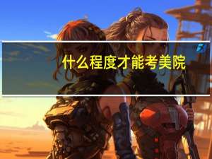 什么程度才能考美院