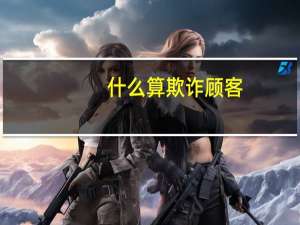 什么算欺诈顾客