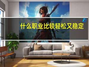 什么职业比较轻松又稳定