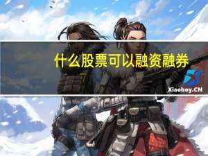 什么股票可以融资融券