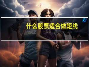 什么股票适合做短线