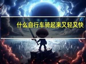 什么自行车骑起来又轻又快