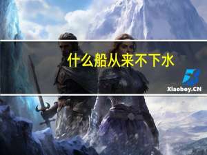 什么船从来不下水