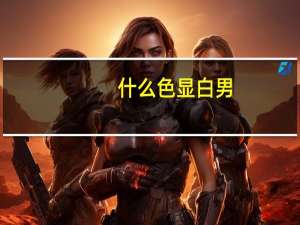 什么色显白男