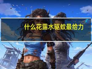 什么花露水驱蚊最给力