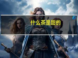 什么茶是甜的