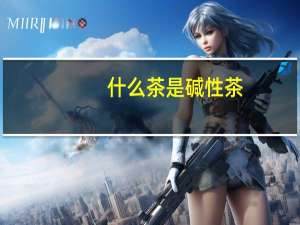 什么茶是碱性茶